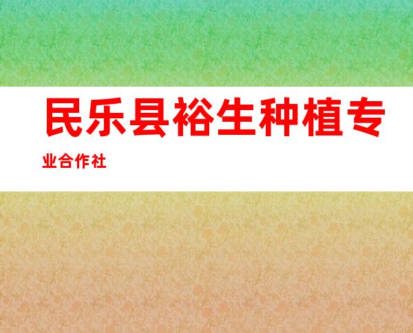 民乐县裕生种植专业合作社